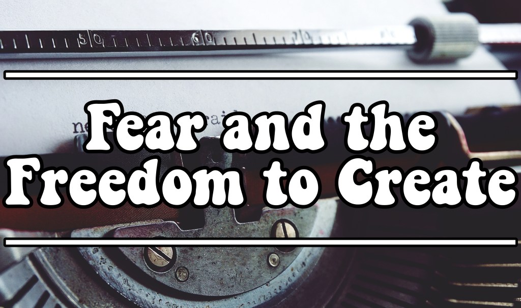 Fear and the Freedom to&nbsp;Create