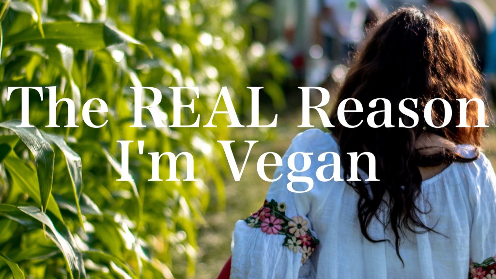 The REAL Reason I’m&nbsp;Vegan